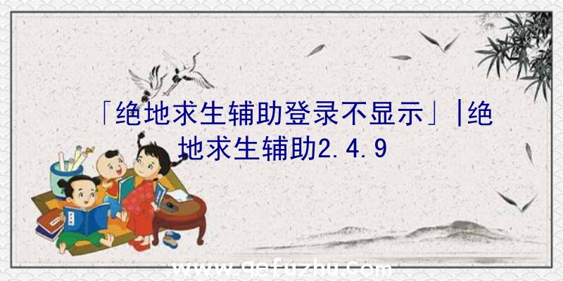 「绝地求生辅助登录不显示」|绝地求生辅助2.4.9